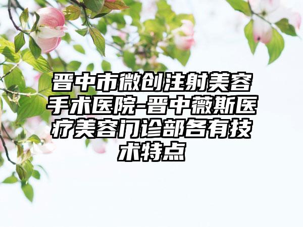 晋中市微创注射美容手术医院-晋中薇斯医疗美容门诊部各有技术特点