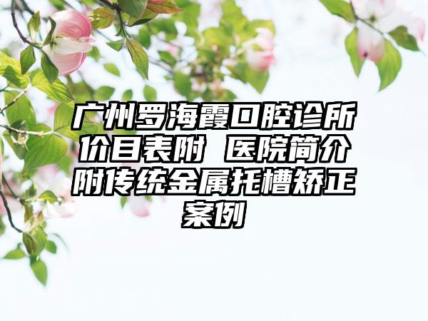 广州罗海霞口腔诊所价目表附 医院简介附传统金属托槽矫正案例