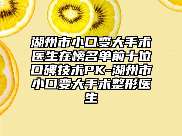 湖州市小口变大手术医生在榜名单前十位口碑技术PK-湖州市小口变大手术整形医生