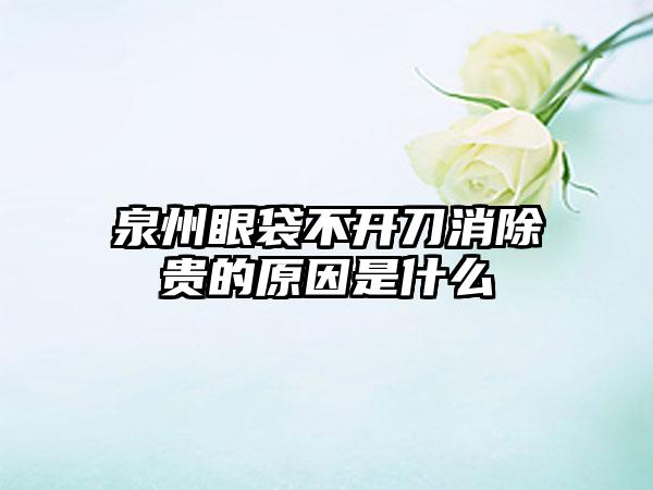 泉州眼袋不开刀消除贵的原因是什么