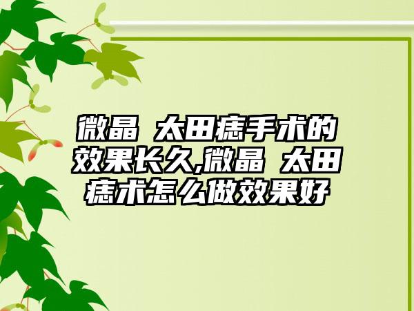 微晶袪太田痣手术的效果长久,微晶袪太田痣术怎么做效果好