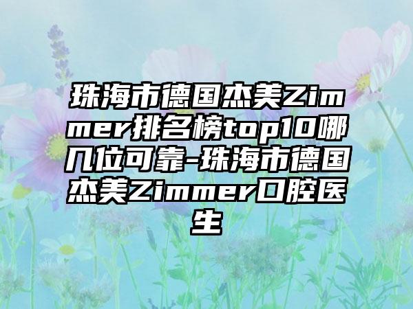 珠海市德国杰美Zimmer排名榜top10哪几位可靠-珠海市德国杰美Zimmer口腔医生