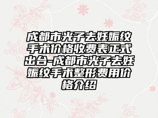 成都市光子去妊娠纹手术价格收费表正式出台-成都市光子去妊娠纹手术整形费用价格介绍