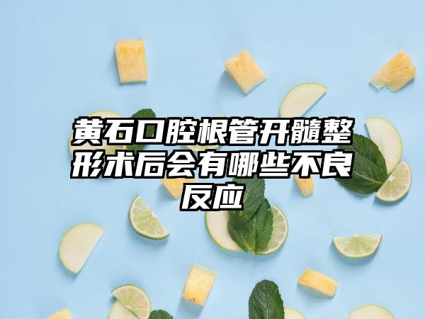 黄石口腔根管开髓整形术后会有哪些不良反应