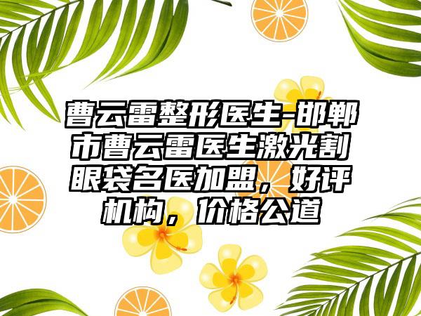 曹云雷整形医生-邯郸市曹云雷医生激光割眼袋名医加盟，好评机构，价格公道