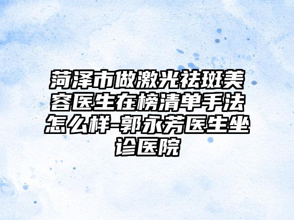 菏泽市做激光祛斑美容医生在榜清单手法怎么样-郭永芳医生坐诊医院