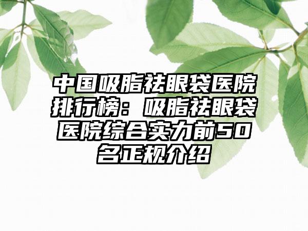 中国吸脂祛眼袋医院排行榜：吸脂祛眼袋医院综合实力前50名正规介绍