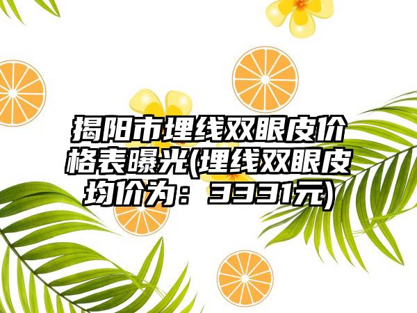 揭阳市埋线双眼皮价格表曝光(埋线双眼皮均价为：3331元)