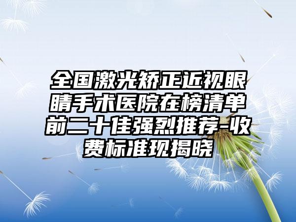 全国激光矫正近视眼睛手术医院在榜清单前二十佳强烈推荐-收费标准现揭晓