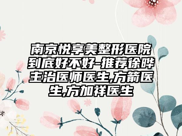 南京悦享美整形医院到底好不好-推荐徐晔主治医师医生,方箭医生,方加祥医生