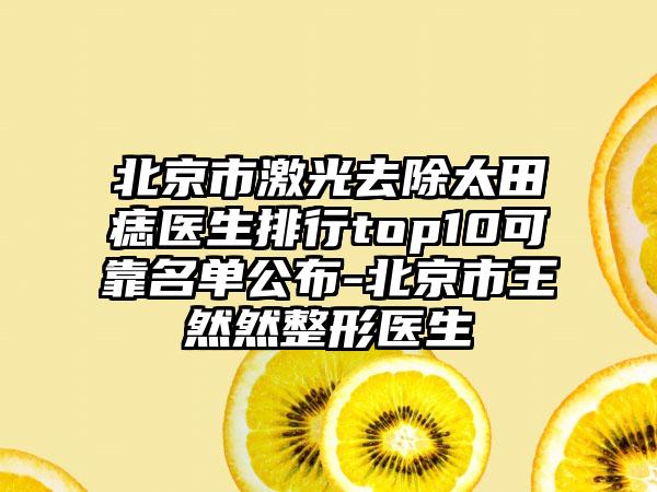 北京市激光去除太田痣医生排行top10可靠名单公布-北京市王然然整形医生