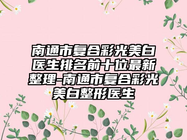 南通市复合彩光美白医生排名前十位最新整理-南通市复合彩光美白整形医生