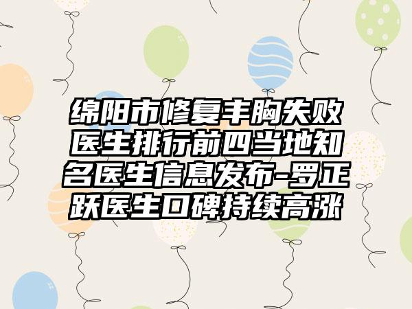 绵阳市修复丰胸失败医生排行前四当地知名医生信息发布-罗正跃医生口碑持续高涨