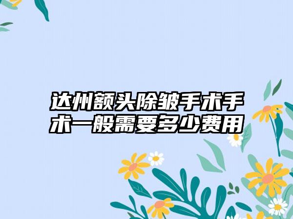 达州额头除皱手术手术一般需要多少费用