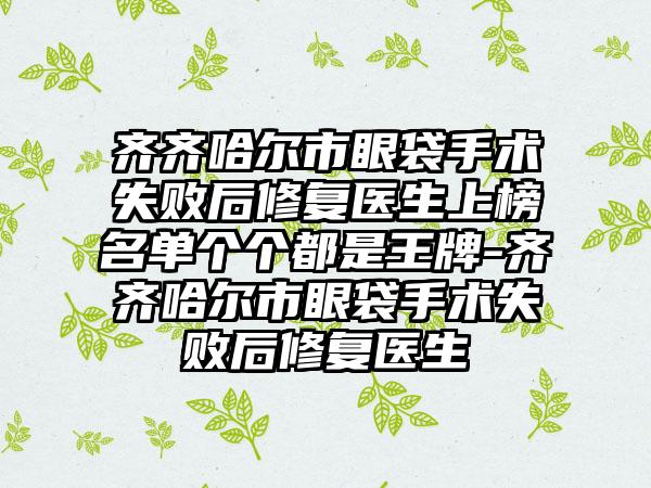 齐齐哈尔市眼袋手术失败后修复医生上榜名单个个都是王牌-齐齐哈尔市眼袋手术失败后修复医生