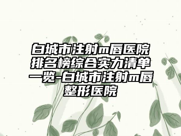 白城市注射m唇医院排名榜综合实力清单一览-白城市注射m唇整形医院