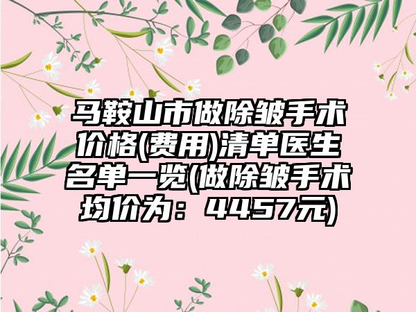 马鞍山市做除皱手术价格(费用)清单医生名单一览(做除皱手术均价为：4457元)