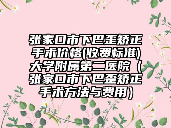 张家口市下巴歪矫正手术价格(收费标准)大学附属第二医院（张家口市下巴歪矫正手术方法与费用）