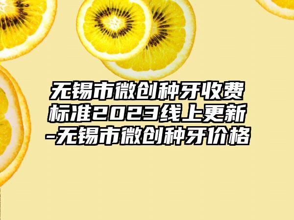 无锡市微创种牙收费标准2023线上更新-无锡市微创种牙价格