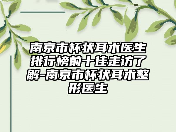 南京市杯状耳术医生排行榜前十佳走访了解-南京市杯状耳术整形医生