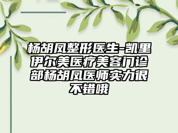 杨胡凤整形医生-凯里伊尔美医疗美容门诊部杨胡凤医师实力很不错哦