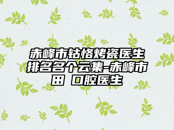 赤峰市钴恪烤瓷医生排名名个云集-赤峰市田湉口腔医生