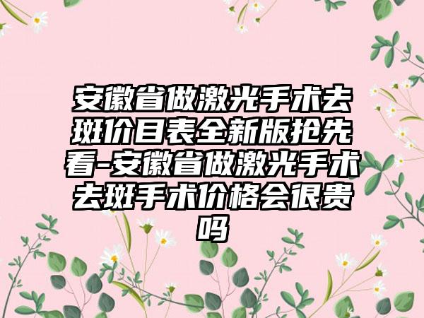 安徽省做激光手术去斑价目表全新版抢先看-安徽省做激光手术去斑手术价格会很贵吗