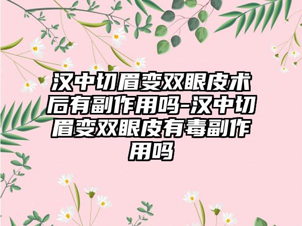 汉中切眉变双眼皮术后有副作用吗-汉中切眉变双眼皮有毒副作用吗