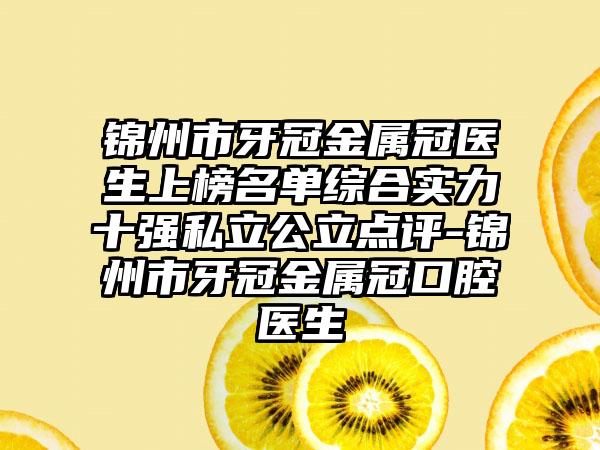 锦州市牙冠金属冠医生上榜名单综合实力十强私立公立点评-锦州市牙冠金属冠口腔医生