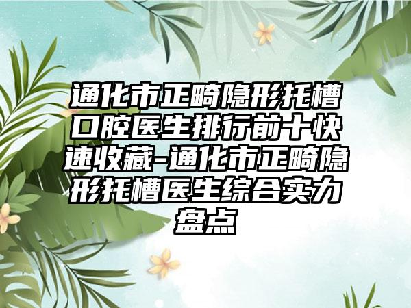 通化市正畸隐形托槽口腔医生排行前十快速收藏-通化市正畸隐形托槽医生综合实力盘点