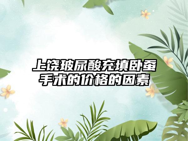 上饶玻尿酸充填卧蚕手术的价格的因素