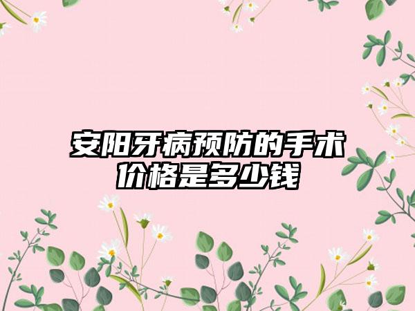 安阳牙病预防的手术价格是多少钱