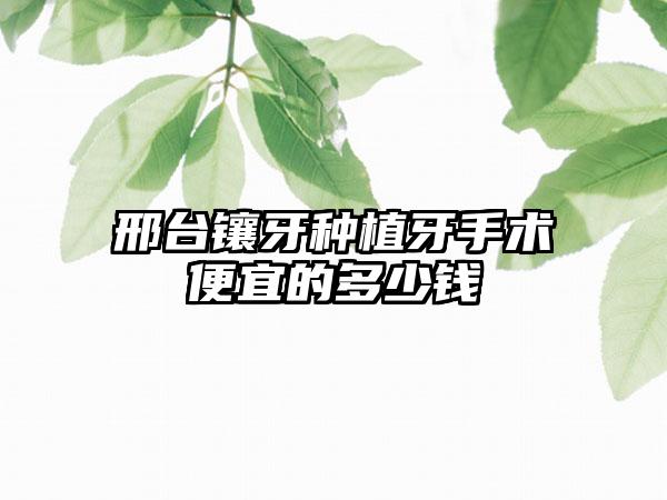 邢台镶牙种植牙手术便宜的多少钱