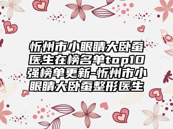 忻州市小眼睛大卧蚕医生在榜名单top10强榜单更新-忻州市小眼睛大卧蚕整形医生