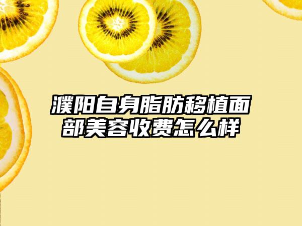 濮阳自身脂肪移植面部美容收费怎么样