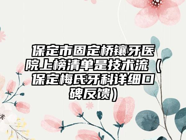 保定市固定桥镶牙医院上榜清单是技术流（保定梅氏牙科详细口碑反馈）