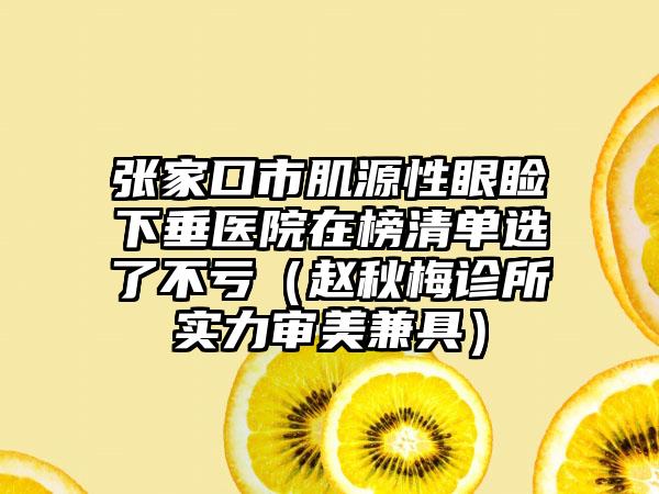 张家口市肌源性眼睑下垂医院在榜清单选了不亏（赵秋梅诊所实力审美兼具）