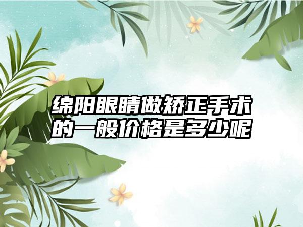 绵阳眼睛做矫正手术的一般价格是多少呢