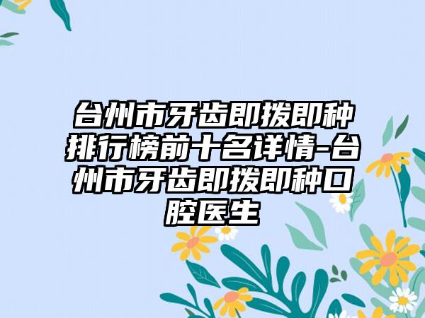 台州市牙齿即拨即种排行榜前十名详情-台州市牙齿即拨即种口腔医生