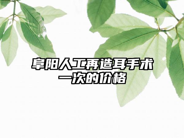 阜阳人工再造耳手术一次的价格