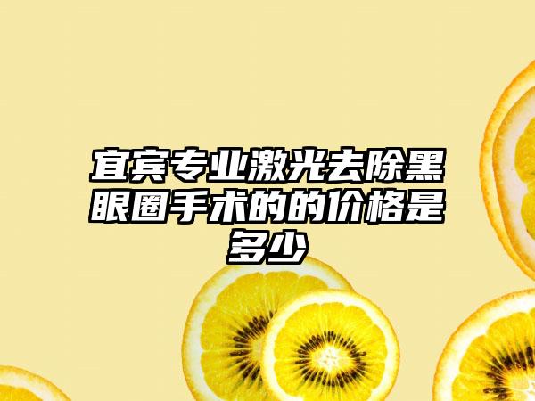 宜宾专业激光去除黑眼圈手术的的价格是多少