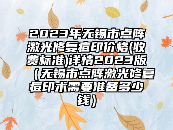 2023年无锡市点阵激光修复痘印价格(收费标准)详情2023版（无锡市点阵激光修复痘印术需要准备多少钱）