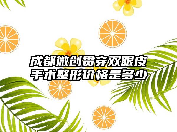 成都微创贯穿双眼皮手术整形价格是多少