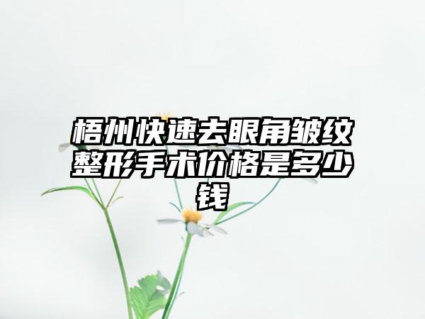 梧州快速去眼角皱纹整形手术价格是多少钱