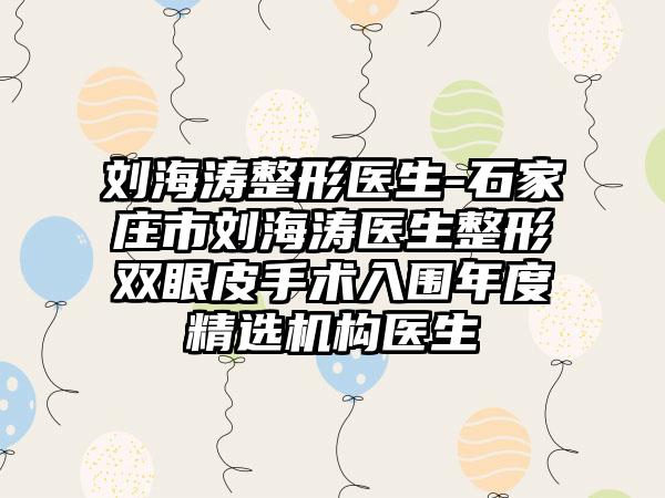 刘海涛整形医生-石家庄市刘海涛医生整形双眼皮手术入围年度精选机构医生