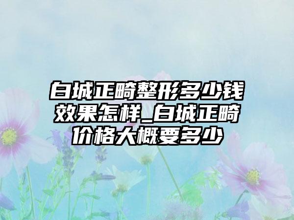 白城正畸整形多少钱效果怎样_白城正畸价格大概要多少