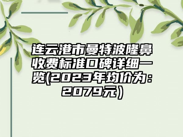 连云港市曼特波隆鼻收费标准口碑详细一览(2023年均价为：2079元）