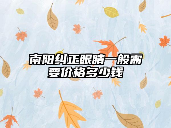 南阳纠正眼睛一般需要价格多少钱