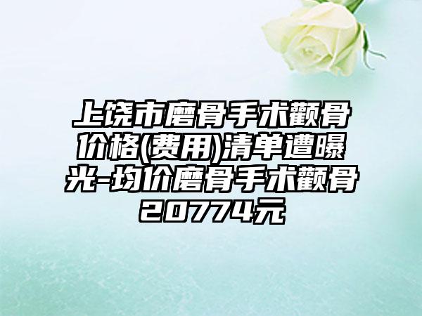 上饶市磨骨手术颧骨价格(费用)清单遭曝光-均价磨骨手术颧骨20774元