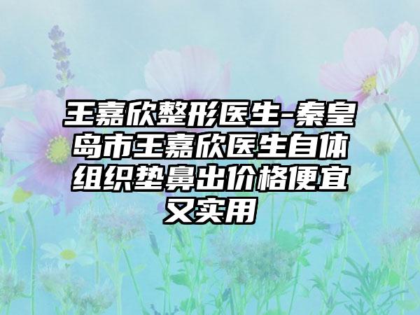 王嘉欣整形医生-秦皇岛市王嘉欣医生自体组织垫鼻出价格便宜又实用